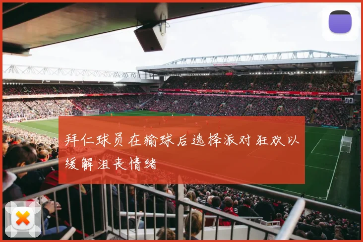 拜仁球员在输球后选择派对狂欢以缓解沮丧情绪