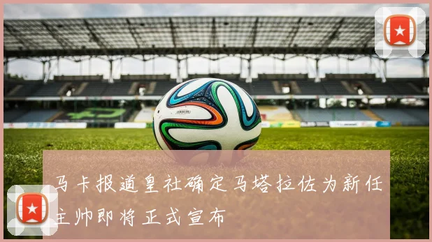 马卡报道皇社确定马塔拉佐为新任主帅即将正式宣布
