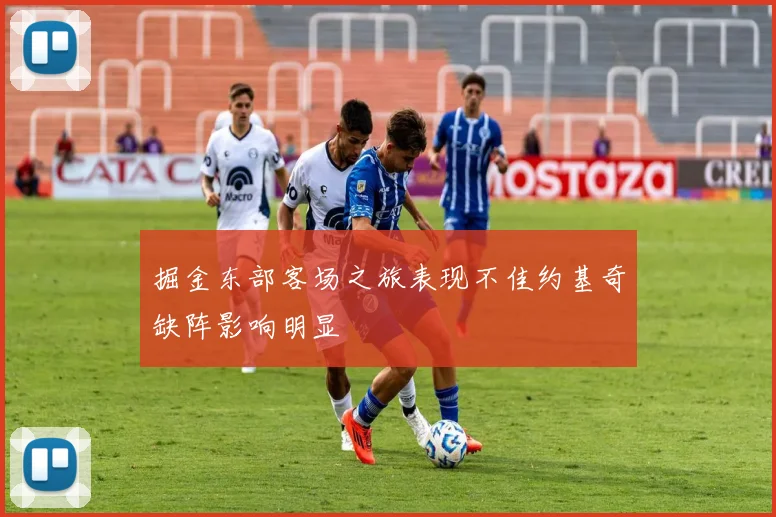 掘金东部客场之旅表现不佳约基奇缺阵影响明显