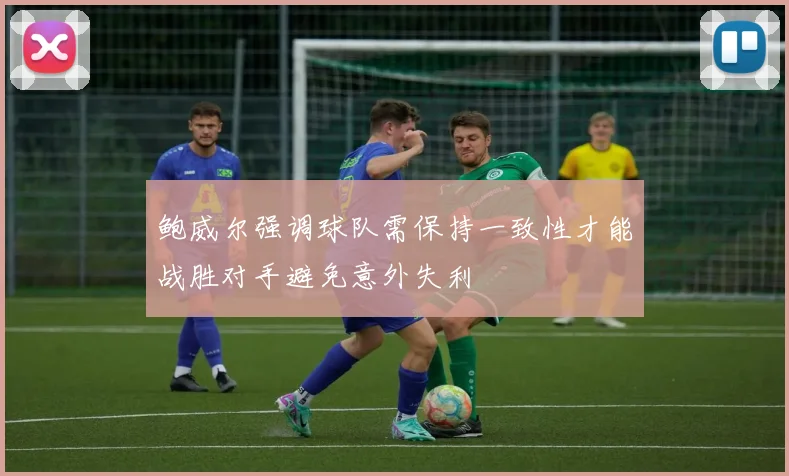 鲍威尔强调球队需保持一致性才能战胜对手避免意外失利