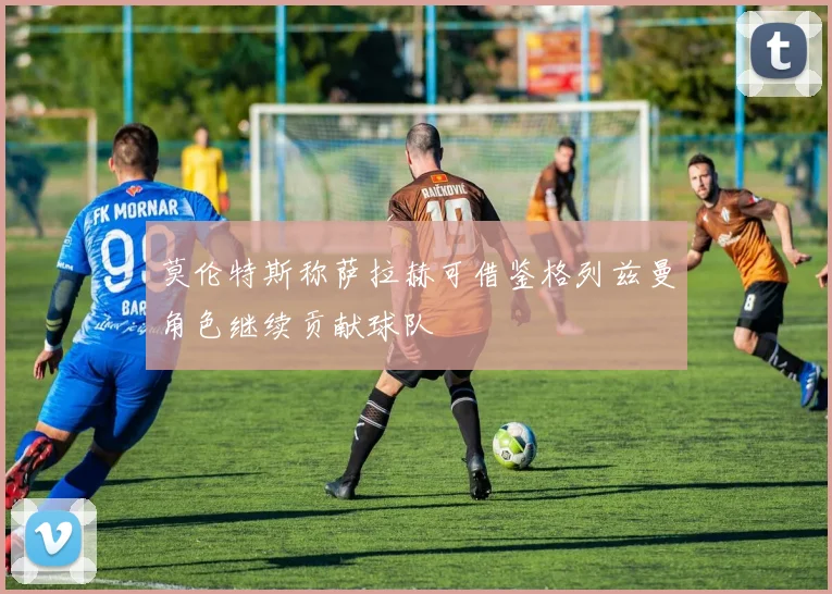 莫伦特斯称萨拉赫可借鉴格列兹曼角色继续贡献球队