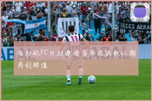 洛杉矶FC计划邀请马蒂诺执教以期再创辉煌