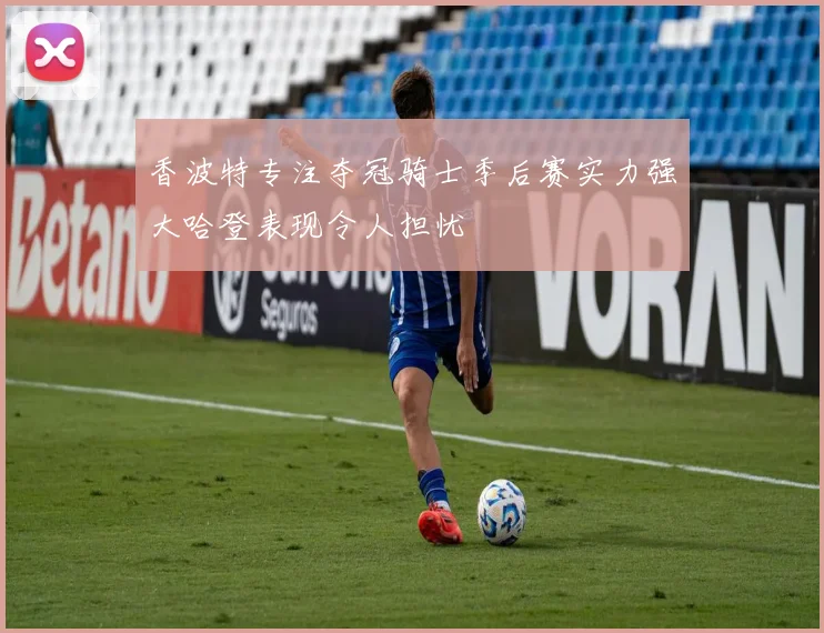 香波特专注夺冠骑士季后赛实力强大哈登表现令人担忧