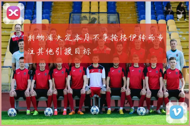 利物浦决定本月不争抢格伊转而专注其他引援目标