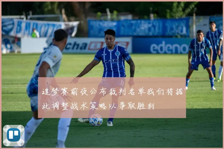 追梦赛前夜公布裁判名单我们将据此调整战术策略以争取胜利