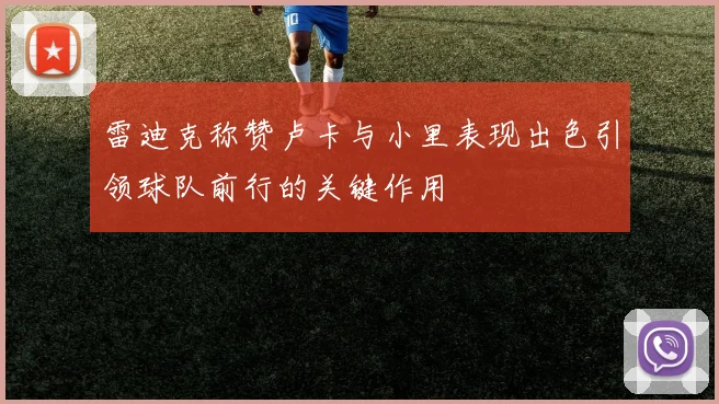 雷迪克称赞卢卡与小里表现出色引领球队前行的关键作用
